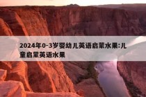 2024年0-3岁婴幼儿英语启蒙水果:儿童启蒙英语水果