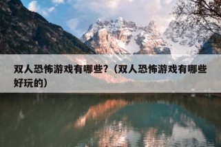 双人恐怖游戏有哪些?（双人恐怖游戏有哪些好玩的）