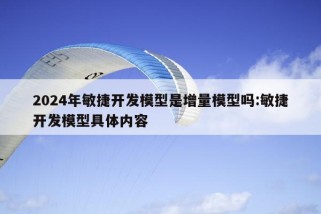 2024年敏捷开发模型是增量模型吗:敏捷开发模型具体内容