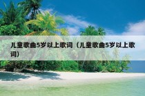 儿童歌曲5岁以上歌词（儿童歌曲5岁以上歌词）