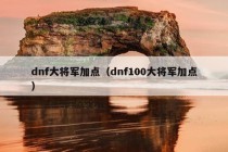 dnf大将军加点（dnf100大将军加点）