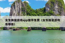 女生换装游戏app推荐免费（女生换装游戏有哪些）