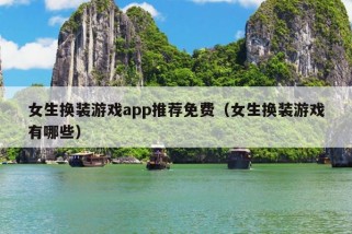 女生换装游戏app推荐免费（女生换装游戏有哪些）