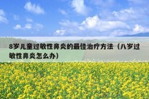 8岁儿童过敏性鼻炎的最佳治疗方法（八岁过敏性鼻炎怎么办）