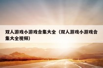 双人游戏小游戏合集大全（双人游戏小游戏合集大全视频）