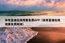 体育直播在线观看免费APP（体育直播在线观看免费网球）