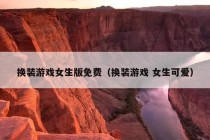 换装游戏女生版免费（换装游戏 女生可爱）