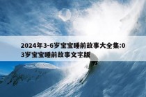 2024年3-6岁宝宝睡前故事大全集:03岁宝宝睡前故事文字版