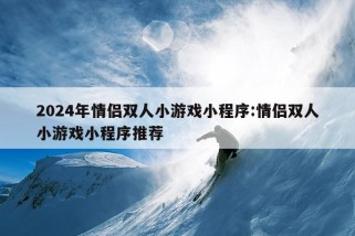 2024年情侣双人小游戏小程序:情侣双人小游戏小程序推荐