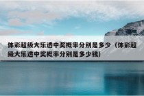 体彩超级大乐透中奖概率分别是多少（体彩超级大乐透中奖概率分别是多少钱）