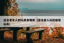 适合老年人的玩具有哪些（适合老人玩的益智玩具）