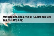 品牌策略英文简称是什么呢（品牌策略英文简称是什么呢怎么写）