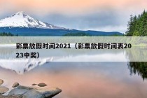 彩票放假时间2021（彩票放假时间表2023中奖）