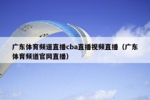 广东体育频道直播cba直播视频直播（广东体育频道官网直播）