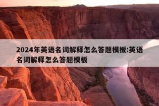 2024年英语名词解释怎么答题模板:英语名词解释怎么答题模板