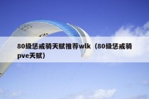 80级惩戒骑天赋推荐wlk（80级惩戒骑pve天赋）