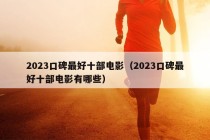 2023口碑最好十部电影（2023口碑最好十部电影有哪些）