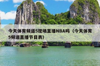 今天体育频道5现场直播NBA吗（今天体育5频道直播节目表）