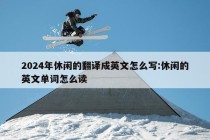 2024年休闲的翻译成英文怎么写:休闲的英文单词怎么读