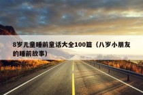 8岁儿童睡前童话大全100篇（八岁小朋友的睡前故事）