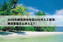 2024年腾讯游戏电话24小时人工服务:腾讯客服怎么转人工?