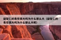 益智仁的毒性很大吗为什么那么大（益智仁的毒性很大吗为什么那么大呢）