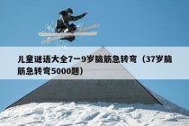 儿童谜语大全7一9岁脑筋急转弯（37岁脑筋急转弯5000题）