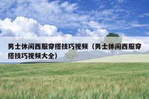 男士休闲西服穿搭技巧视频（男士休闲西服穿搭技巧视频大全）