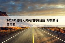 2024年能把人笑死的网名谐音:好笑的谐音网名