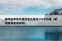 跳绳体育特长情况怎么填写150字内容（跳绳算体育特长吗）