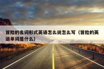 冒险的名词形式英语怎么说怎么写（冒险的英语单词是什么）