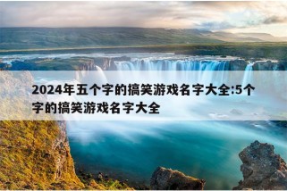 2024年五个字的搞笑游戏名字大全:5个字的搞笑游戏名字大全