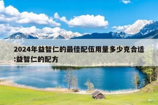 2024年益智仁的最佳配伍用量多少克合适:益智仁的配方