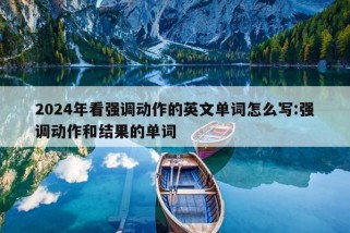 2024年看强调动作的英文单词怎么写:强调动作和结果的单词