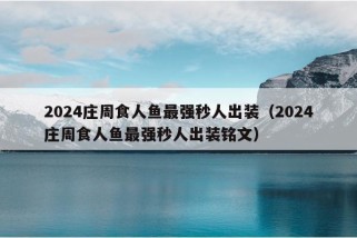 2024庄周食人鱼最强秒人出装（2024庄周食人鱼最强秒人出装铭文）