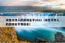 诗意又撩人的游戏名字2021（诗意又撩人的游戏名字情侣名）