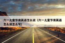 六一儿童节用英语怎么说（六一儿童节用英语怎么说怎么写）