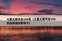 儿童儿歌大全100首（儿童儿歌大全100首连续播放数鸭子）