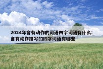 2024年含有动作的词语四字词语有什么:含有动作描写的四字词语有哪些