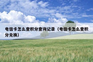 电信卡怎么查积分查询记录（电信卡怎么查积分兑换）