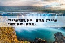 2022游戏排行榜前十名端游（2020游戏排行榜前十名端游）