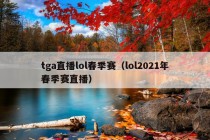 tga直播lol春季赛（lol2021年春季赛直播）