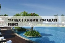 2021最火十大网络歌曲（2021最火的网络歌）