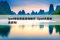 ipad单机射击游戏排行（ipad大型射击游戏）