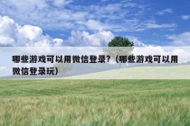 哪些游戏可以用微信登录?（哪些游戏可以用微信登录玩）