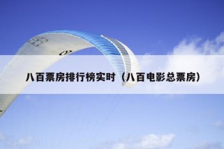 八百票房排行榜实时（八百电影总票房）