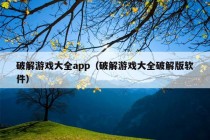 破解游戏大全app（破解游戏大全破解版软件）