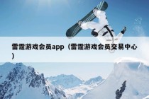 雷霆游戏会员app（雷霆游戏会员交易中心）