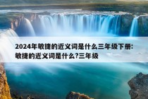 2024年敏捷的近义词是什么三年级下册:敏捷的近义词是什么?三年级