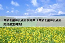 体彩七星彩几点开奖结果（体彩七星彩几点开奖结果查询表）